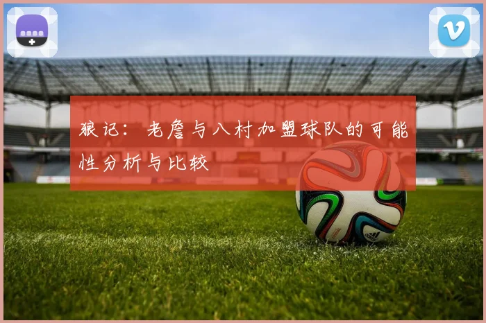 狼记：老詹与八村加盟球队的可能性分析与比较