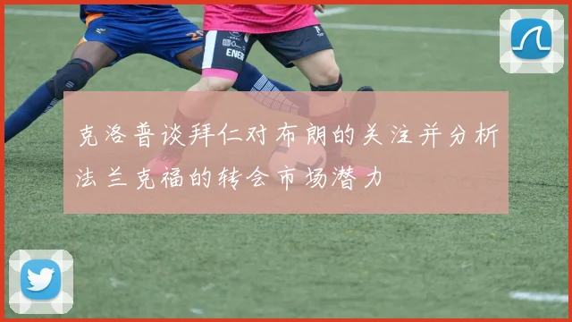 克洛普谈拜仁对布朗的关注并分析法兰克福的转会市场潜力