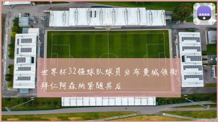世界杯32强球队球员分布曼城领衔拜仁阿森纳紧随其后
