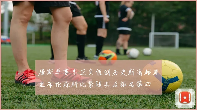 唐斯单赛季正负值创历史新高超库里布伦森科比紧随其后排名第四