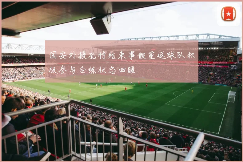 国安外援孔特结束事假重返球队积极参与合练状态回暖