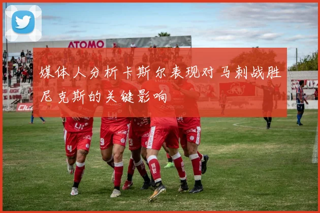 媒体人分析卡斯尔表现对马刺战胜尼克斯的关键影响