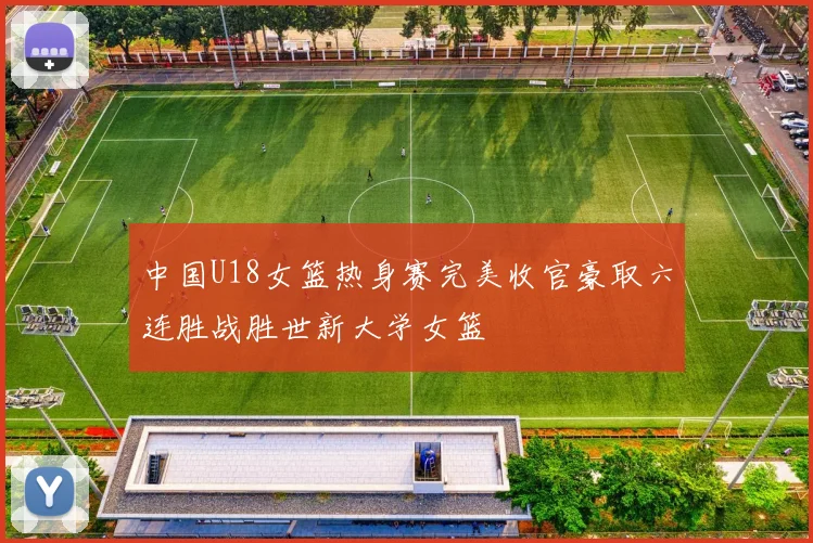 中国U18女篮热身赛完美收官豪取六连胜战胜世新大学女篮